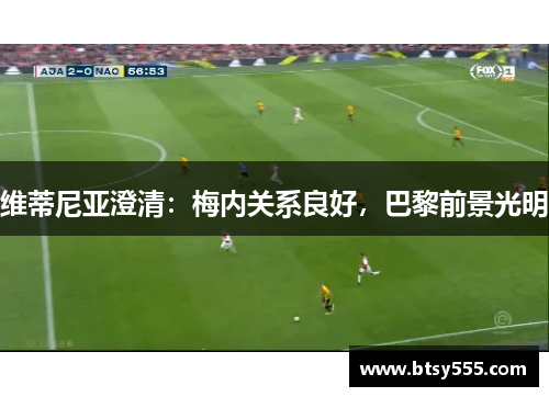 维蒂尼亚澄清：梅内关系良好，巴黎前景光明