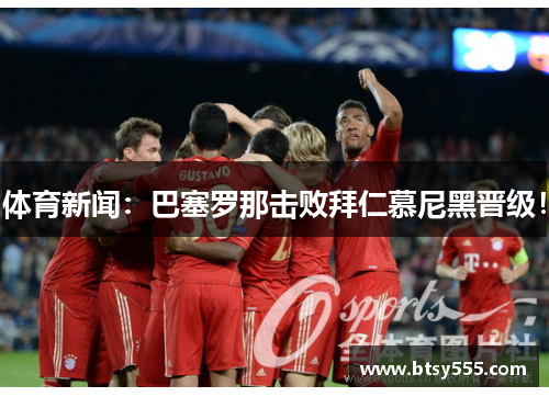 体育新闻：巴塞罗那击败拜仁慕尼黑晋级！